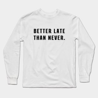 Better late than never Long Sleeve T-Shirt